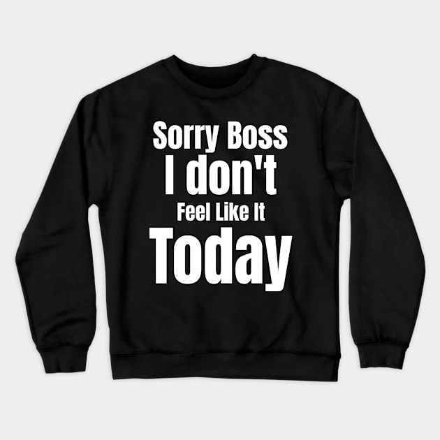 Sorry Boss I Don't Feel Like It Today Crewneck Sweatshirt by jerranne